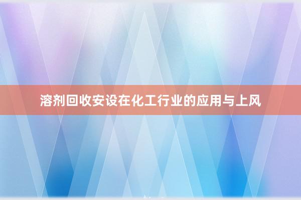 溶剂回收安设在化工行业的应用与上风