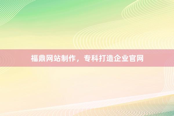 福鼎网站制作，专科打造企业官网