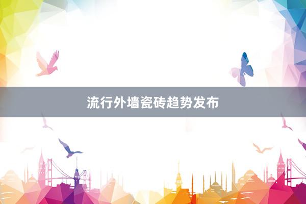 流行外墙瓷砖趋势发布