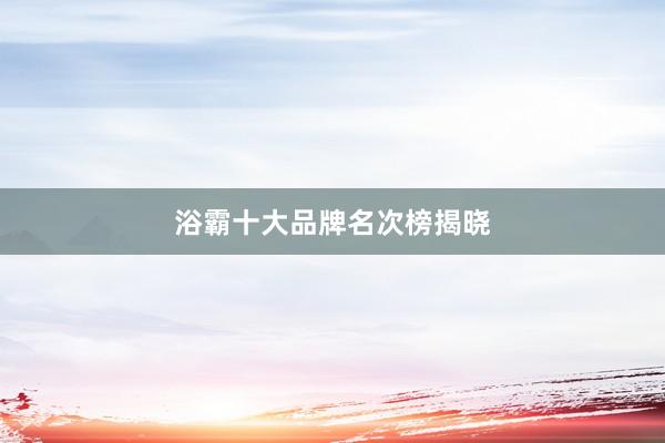 浴霸十大品牌名次榜揭晓
