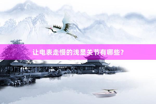 让电表走慢的浅显关节有哪些？