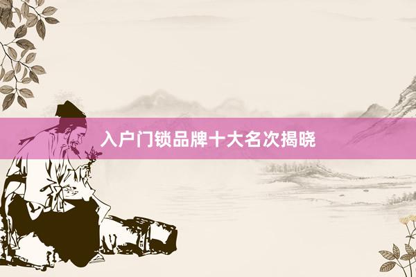 入户门锁品牌十大名次揭晓