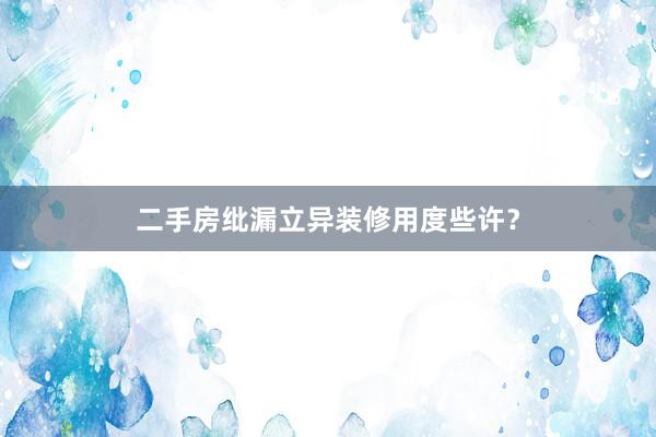 二手房纰漏立异装修用度些许？