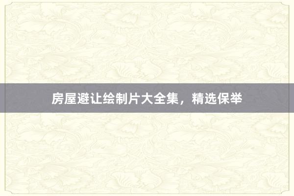 房屋避让绘制片大全集，精选保举