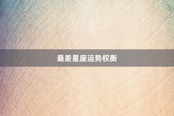 最差星座运势权衡