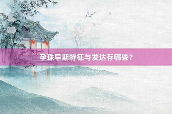 孕珠早期特征与发达存哪些？