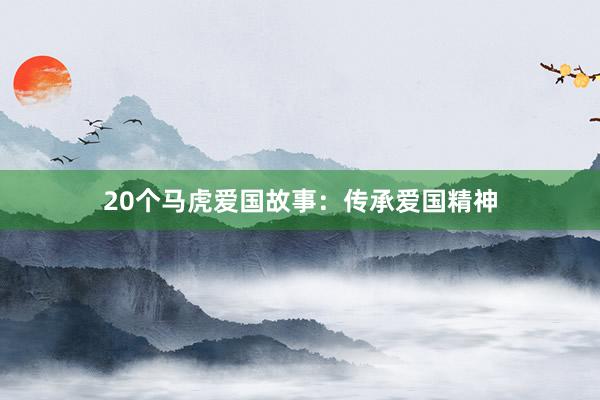 20个马虎爱国故事：传承爱国精神
