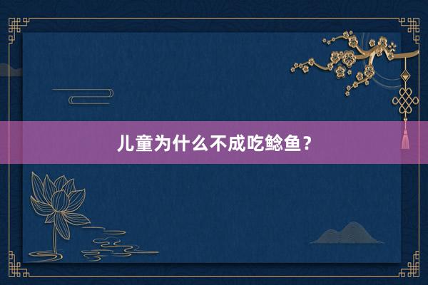 儿童为什么不成吃鲶鱼？