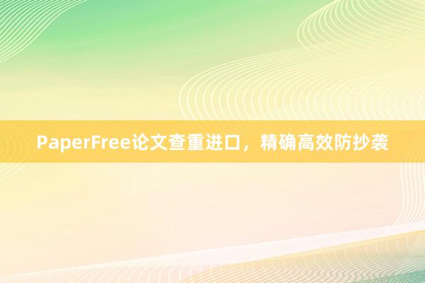 PaperFree论文查重进口，精确高效防抄袭
