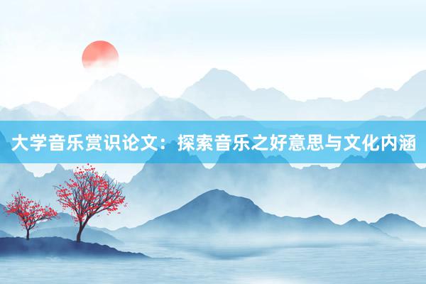 大学音乐赏识论文：探索音乐之好意思与文化内涵