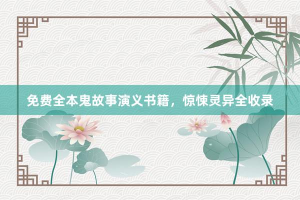 免费全本鬼故事演义书籍,惊悚灵异全收录