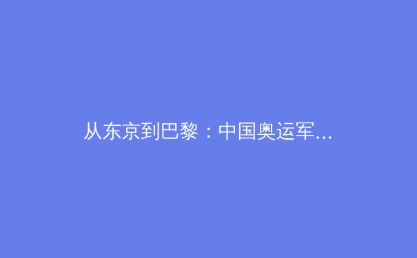 从东京到巴黎：中国奥运军团的变与不变 - 3
